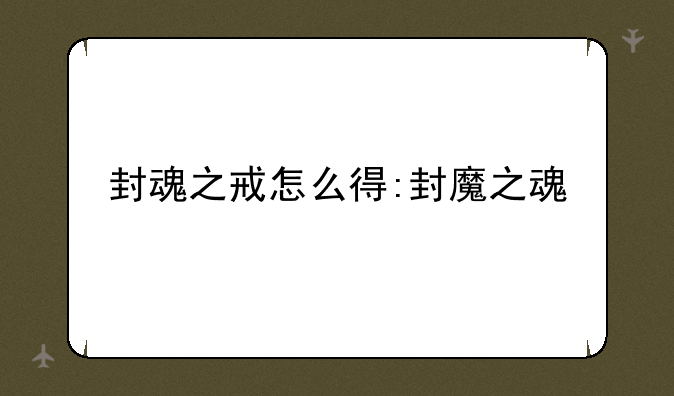 封魂之戒怎么得:封魔之魂