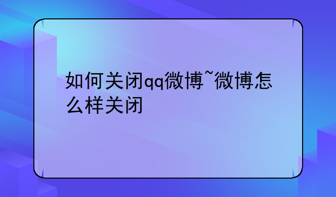 如何关闭qq微博~微博怎么样关闭