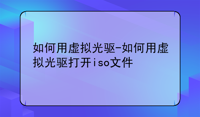 如何用虚拟光驱-如何用虚拟光驱打开iso文件