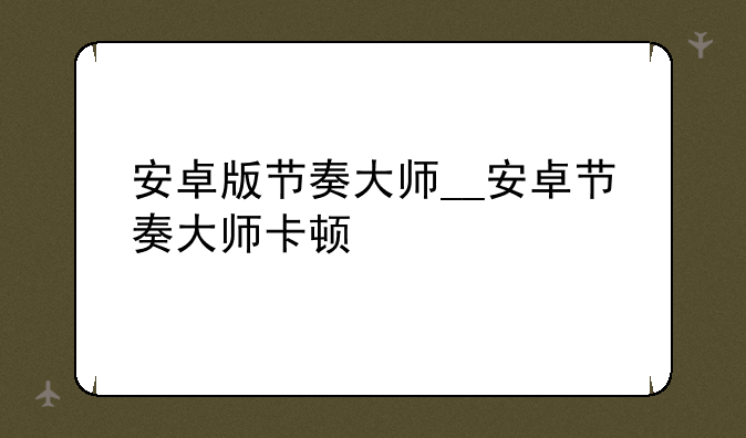 安卓版节奏大师__安卓节奏大师卡顿