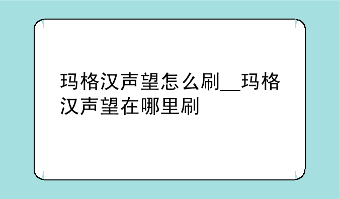 玛格汉声望怎么刷__玛格汉声望在哪里刷