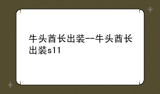 牛头酋长出装--牛头酋长出装s11
