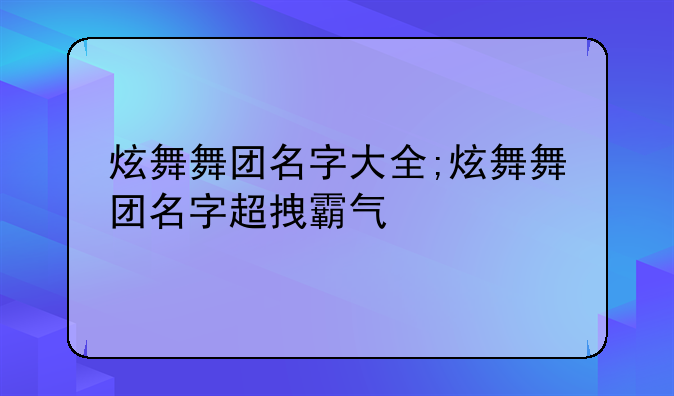 炫舞舞团名字大全;炫舞舞团名字超拽霸气