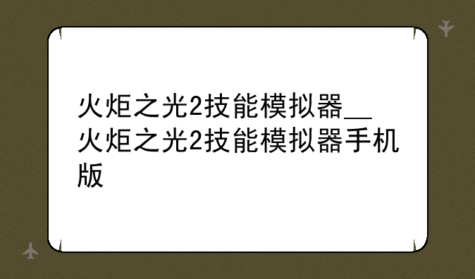 火炬之光2技能模拟器__火炬之光2技能模拟器手机版