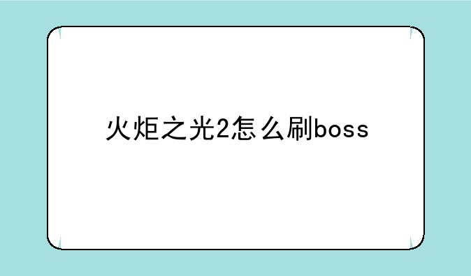 火炬之光2怎么刷boss