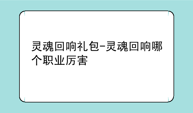 灵魂回响礼包-灵魂回响哪个职业厉害