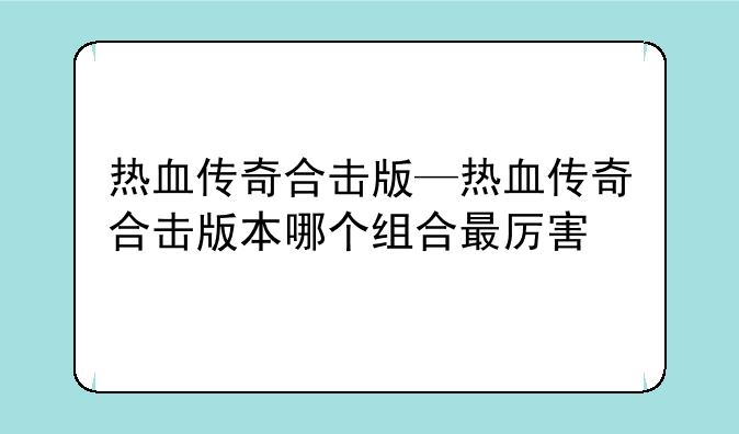 热血传奇合击版—热血传奇合击版本哪个组合最厉害