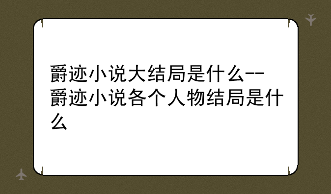 爵迹小说大结局是什么--爵迹小说各个人物结局是什么