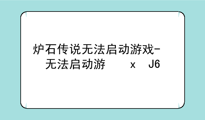 炉石传说无法启动游戏-炉石传说无法打开