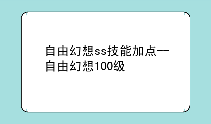 自由幻想ss技能加点--自由幻想100级