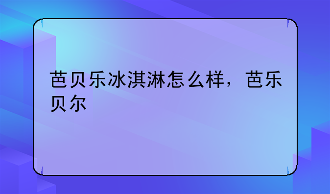 芭贝乐冰淇淋怎么样，芭乐贝尔