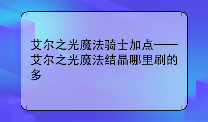 艾尔之光魔法骑士加点——艾尔之光魔法结晶哪里刷的多