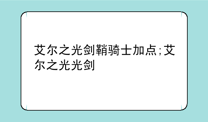 艾尔之光剑鞘骑士加点;艾尔之光光剑