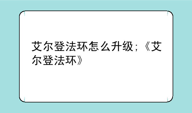 艾尔登法环怎么升级;《艾尔登法环》