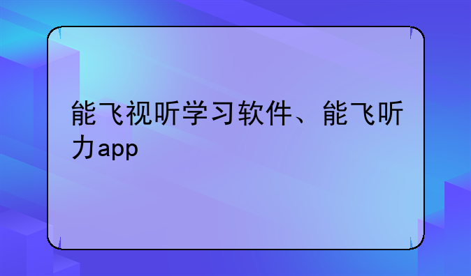 能飞视听学习软件、能飞听力app