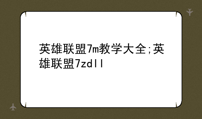 英雄联盟7m教学大全;英雄联盟7zdll