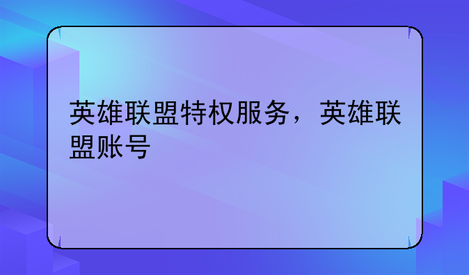 英雄联盟特权服务，英雄联盟账号