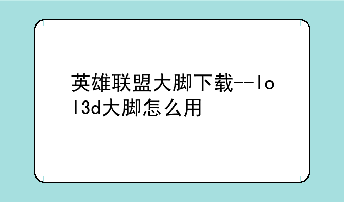 英雄联盟大脚下载--lol3d大脚怎么用