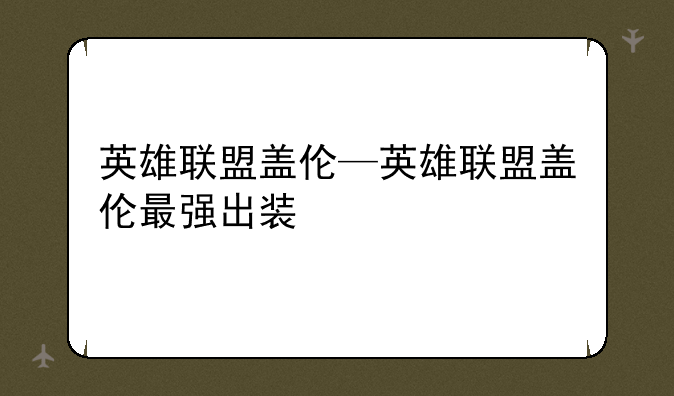 英雄联盟盖伦—英雄联盟盖伦最强出装