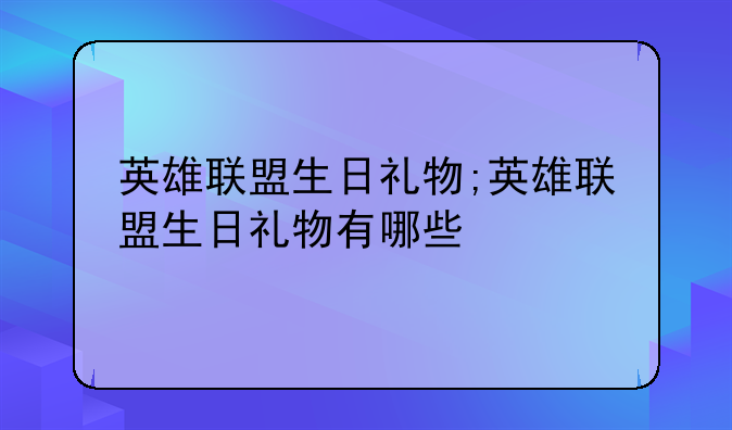 英雄联盟生日礼物;英雄联盟生日礼物有哪些