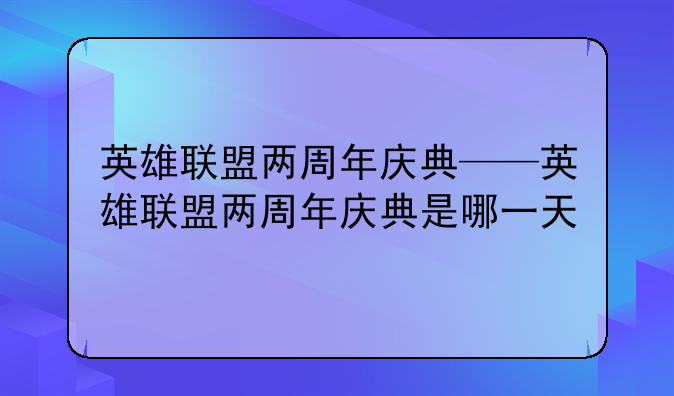 英雄联盟两周年庆典——英雄联盟两周年庆典是哪一天