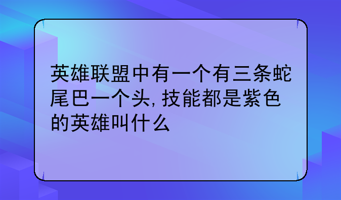 英雄联盟中有一个有三条蛇尾巴一个头,技能都是紫色的英雄叫什么