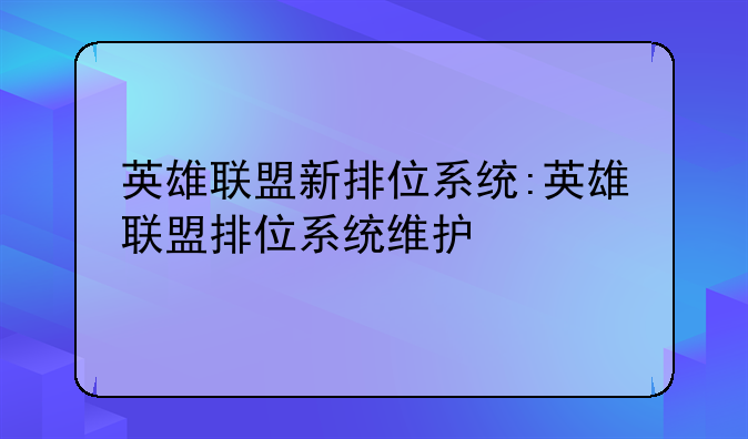 英雄联盟新排位系统:英雄联盟排位系统维护