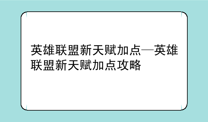 英雄联盟新天赋加点—英雄联盟新天赋加点攻略