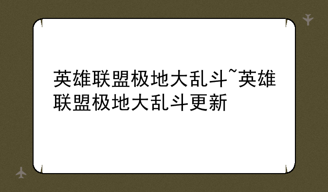 英雄联盟极地大乱斗~英雄联盟极地大乱斗更新