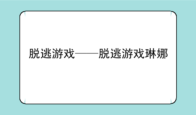 脱逃游戏——脱逃游戏琳娜