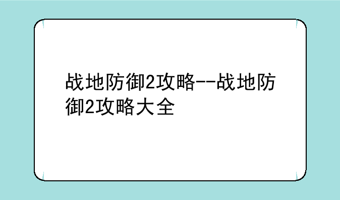战地防御2攻略--战地防御2攻略大全