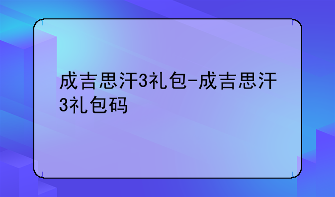 成吉思汗3礼包-成吉思汗3礼包码