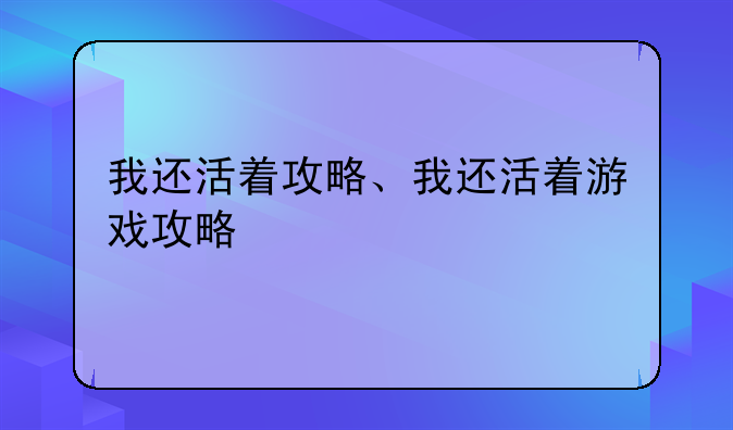 我还活着攻略、我还活着游戏攻略