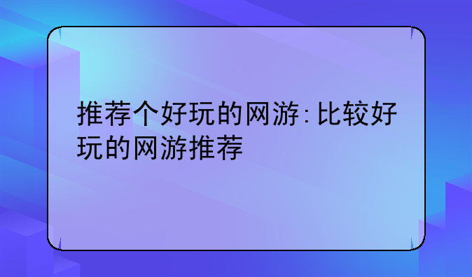 推荐个好玩的网游:比较好玩的网游推荐
