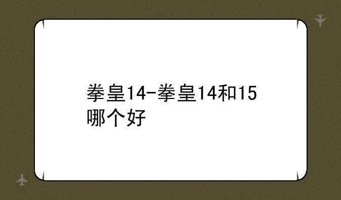 拳皇14-拳皇14和15哪个好
