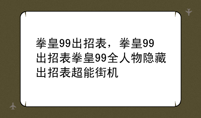 拳皇99出招表，拳皇99出招表拳皇99全人物隐藏出招表超