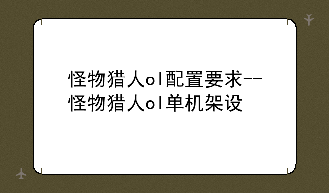 怪物猎人ol配置要求--怪物猎人ol单机架设