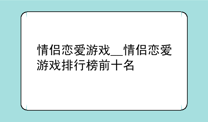 情侣恋爱游戏__情侣恋爱游戏排行榜前十名