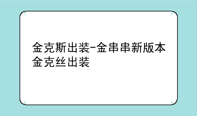 金克斯出装-金串串新版本金克丝出装