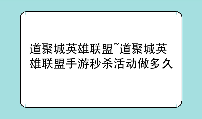 道聚城英雄联盟~道聚城英雄联盟手游秒杀活动做多久