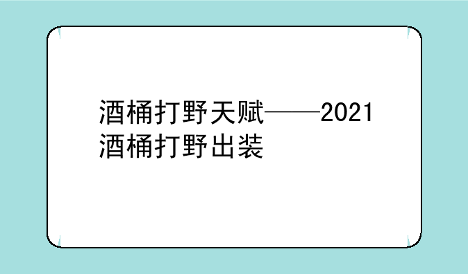 酒桶打野天赋——2021酒桶打野出装