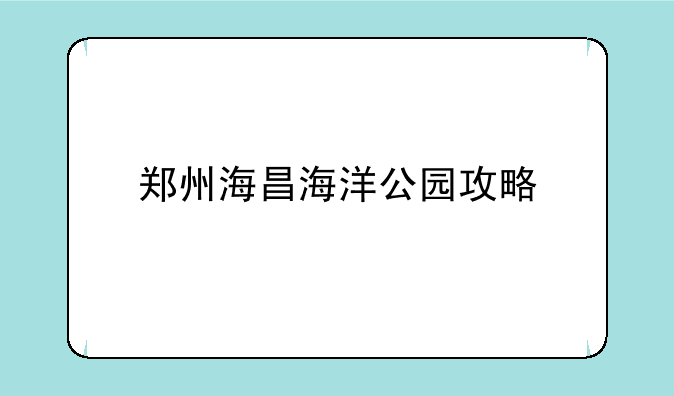 郑州海昌海洋公园攻略