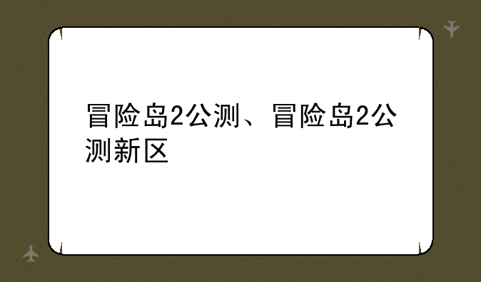 冒险岛2公测、冒险岛2公测新区