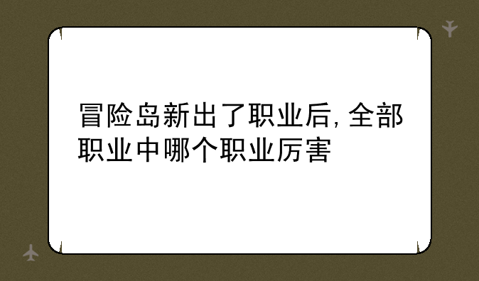 冒险岛新出了职业后,全部职业中哪个职业厉害
