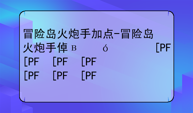 冒险岛火炮手加点-冒险岛火炮手值得玩吗