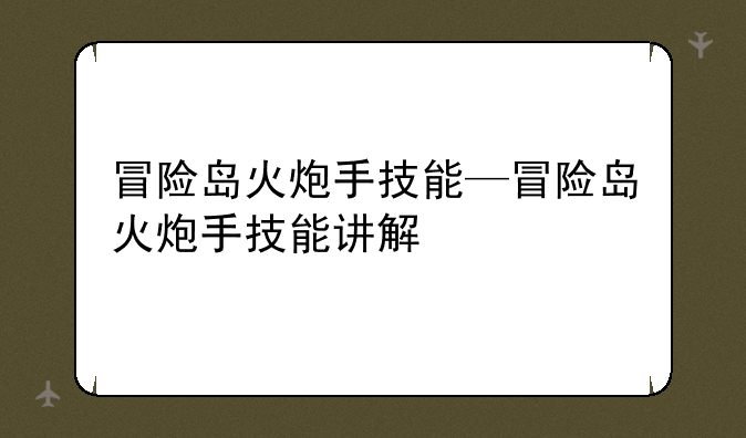 冒险岛火炮手技能—冒险岛火炮手技能讲解
