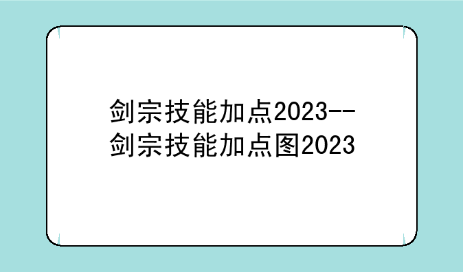 剑宗技能加点2023--剑宗技能加点图2023