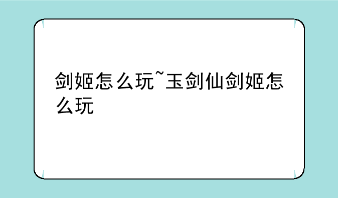 剑姬怎么玩~玉剑仙剑姬怎么玩