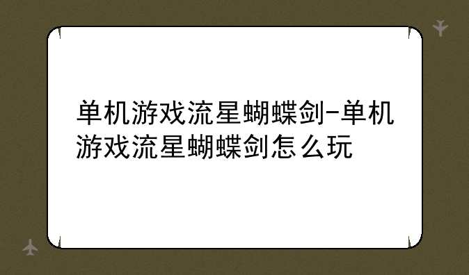 单机游戏流星蝴蝶剑-单机游戏流星蝴蝶剑怎么玩