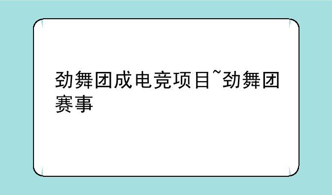 劲舞团成电竞项目~劲舞团赛事